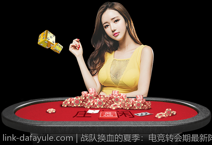 战队换血的夏季：电竞转会期最新阵容变化综述